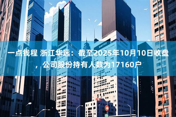 一点钱程 浙江华远：截至2025年10月10日收盘，公司股份持有人数为17160户