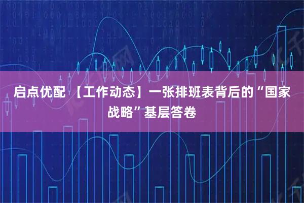 启点优配 【工作动态】一张排班表背后的“国家战略”基层答卷