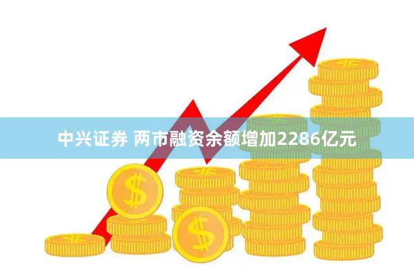 中兴证券 两市融资余额增加2286亿元