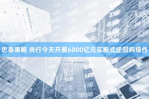 忠泰策略 央行今天开展6000亿元买断式逆回购操作