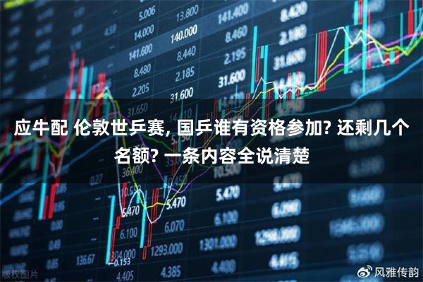 应牛配 伦敦世乒赛, 国乒谁有资格参加? 还剩几个名额? 一条内容全说清楚