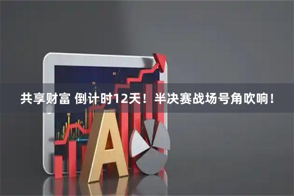 共享财富 倒计时12天！半决赛战场号角吹响！
