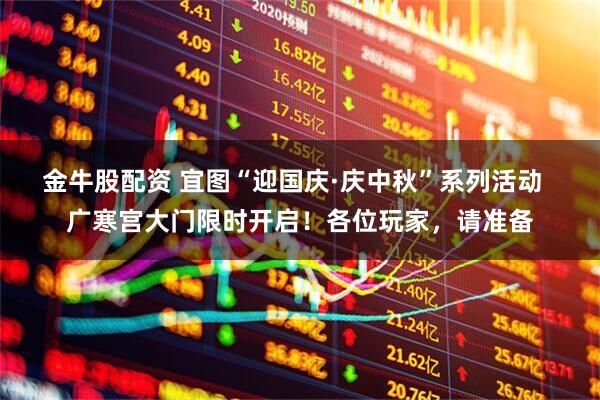 金牛股配资 宜图“迎国庆·庆中秋”系列活动  广寒宫大门限时开启！各位玩家，请准备