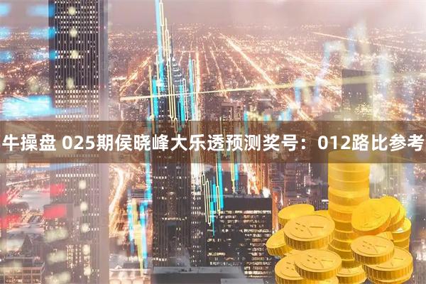 牛操盘 025期侯晓峰大乐透预测奖号：012路比参考
