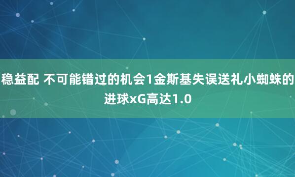 稳益配 不可能错过的机会1金斯基失误送礼小蜘蛛的进球xG高达1.0