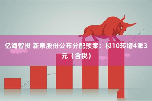亿海智投 新泉股份公布分配预案：拟10转增4派3元（含税）