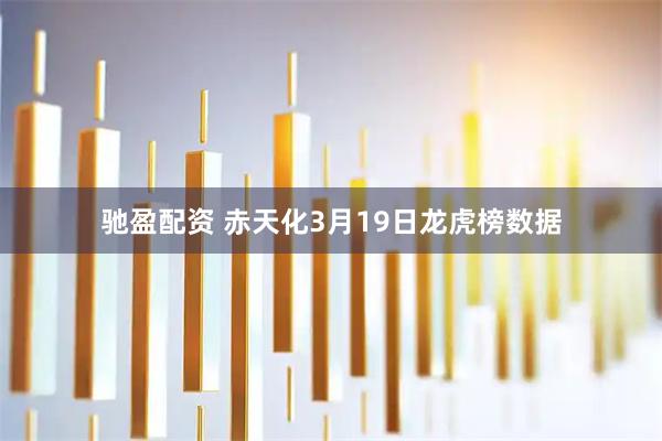 驰盈配资 赤天化3月19日龙虎榜数据