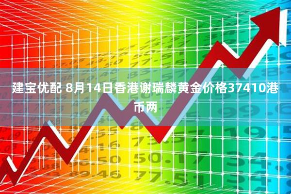 建宝优配 8月14日香港谢瑞麟黄金价格37410港币两