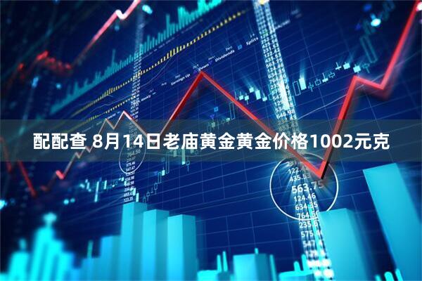 配配查 8月14日老庙黄金黄金价格1002元克