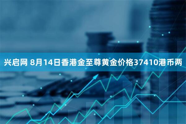 兴启网 8月14日香港金至尊黄金价格37410港币两