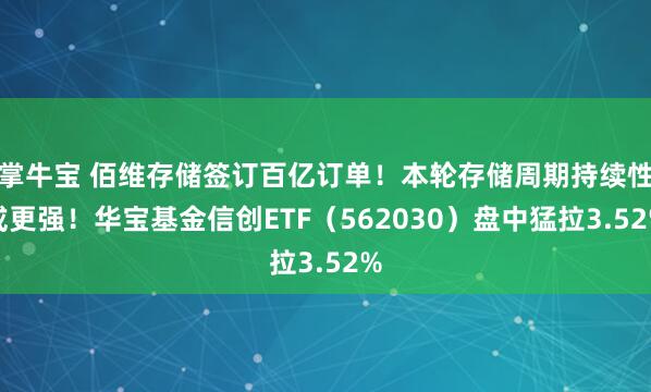 掌牛宝 佰维存储签订百亿订单！本轮存储周期持续性或更强！华宝基金信创ETF（562030）盘中猛拉3.52%