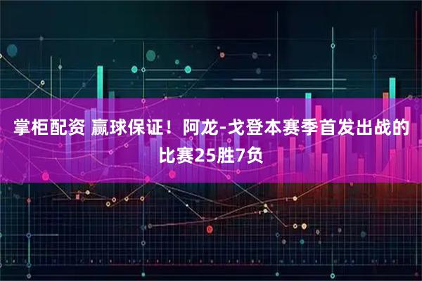 掌柜配资 赢球保证！阿龙-戈登本赛季首发出战的比赛25胜7负
