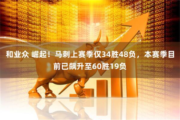 和业众 崛起！马刺上赛季仅34胜48负，本赛季目前已飙升至60胜19负