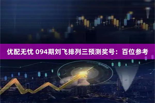 优配无忧 094期刘飞排列三预测奖号：百位参考