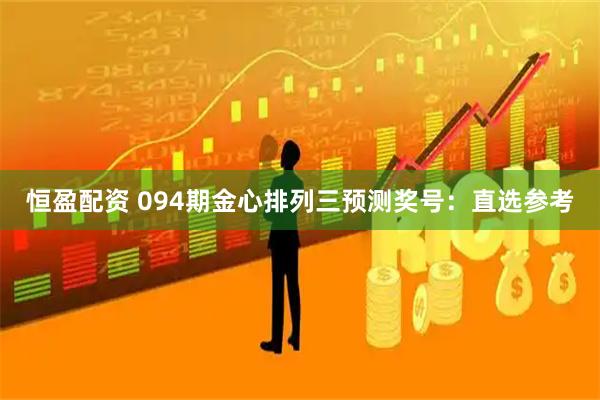 恒盈配资 094期金心排列三预测奖号：直选参考
