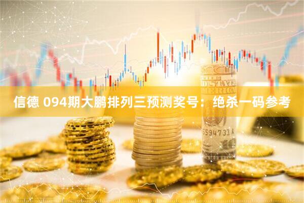 信德 094期大鹏排列三预测奖号：绝杀一码参考