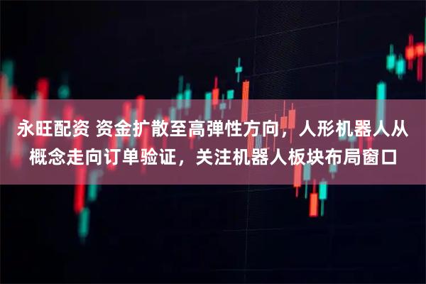 永旺配资 资金扩散至高弹性方向，人形机器人从概念走向订单验证，关注机器人板块布局窗口