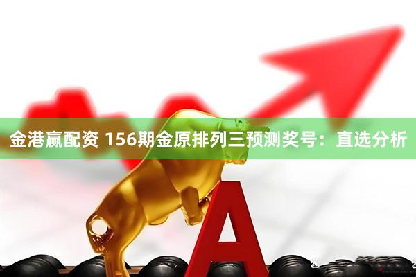 金港赢配资 156期金原排列三预测奖号：直选分析