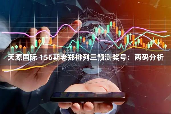 天源国际 156期老郑排列三预测奖号：两码分析