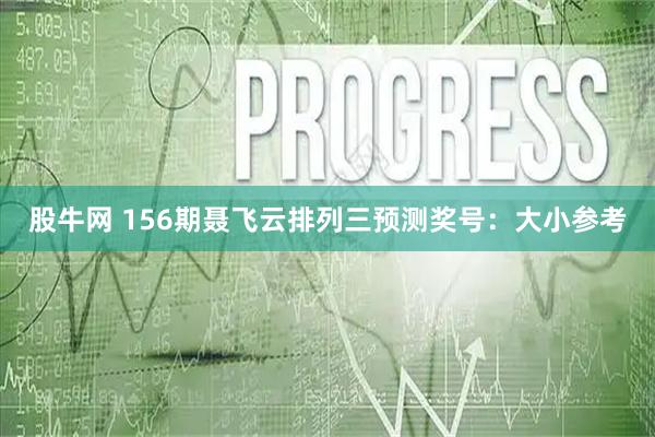 股牛网 156期聂飞云排列三预测奖号：大小参考
